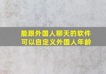 能跟外国人聊天的软件 可以自定义外国人年龄